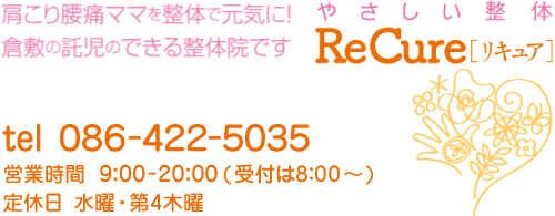 やさしい整体リキュア【営業時間】9:00-20:00【定休日】水曜・第4木曜(受付は8:00から) 【tel】086-422-5035